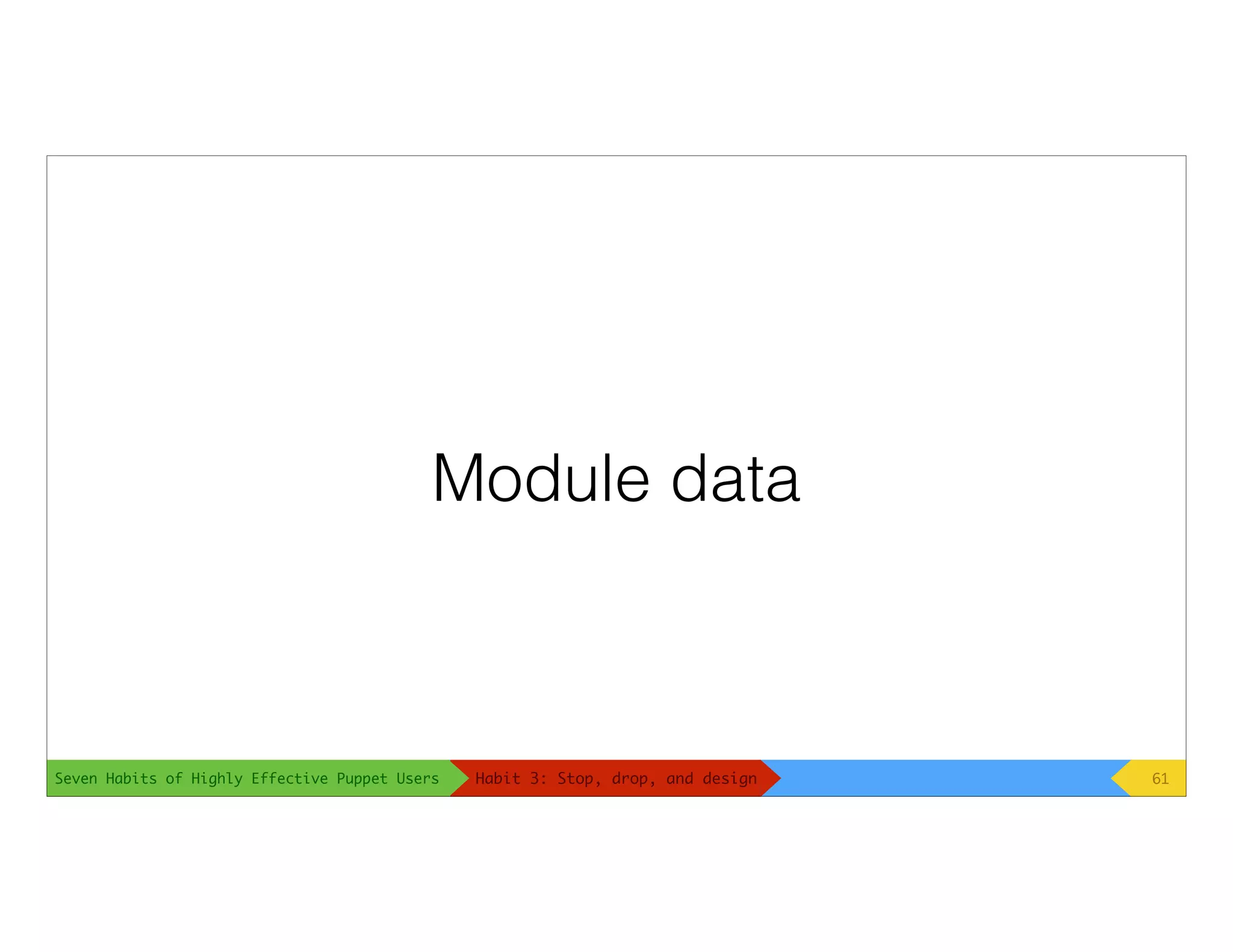 Seven Habits of Highly Effective Puppet Users
Module data
61Habit 3: Stop, drop, and design
 