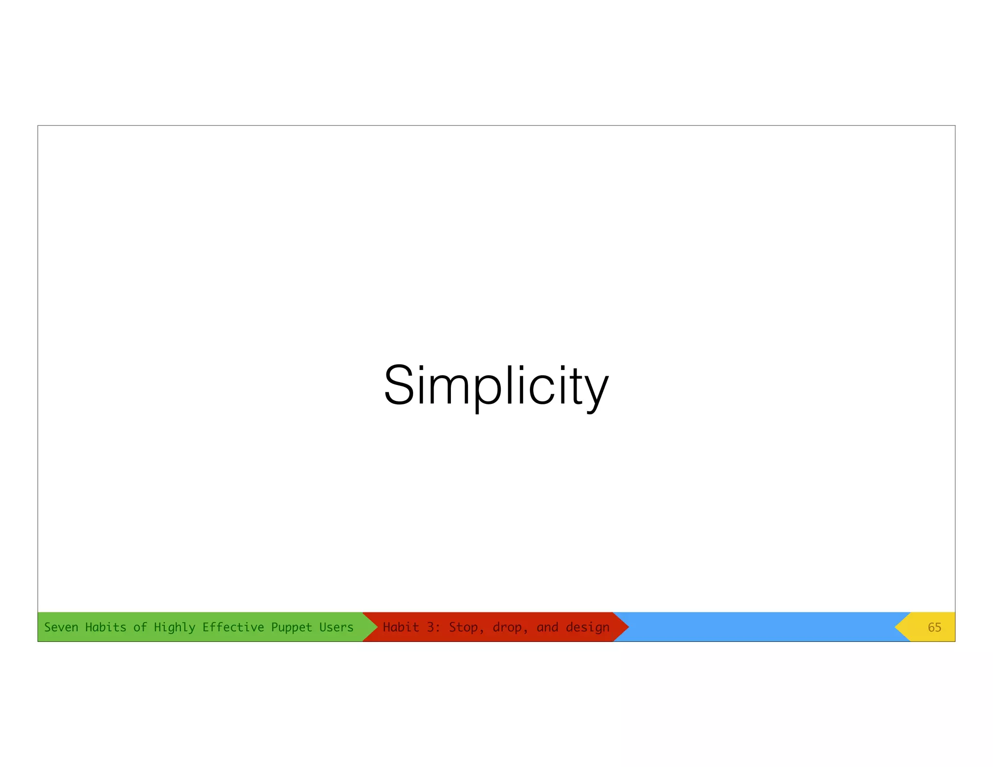 Seven Habits of Highly Effective Puppet Users
Simplicity
65Habit 3: Stop, drop, and design
 