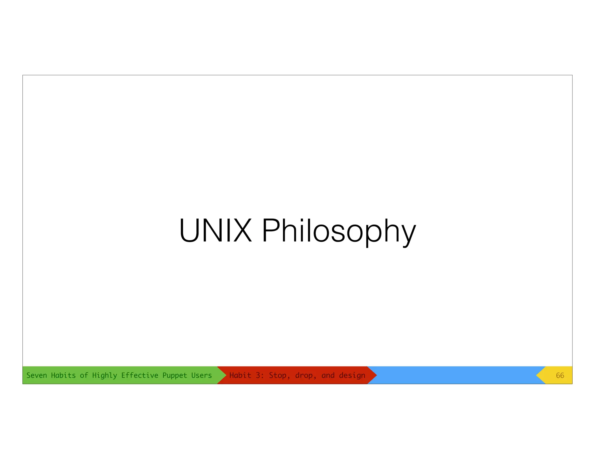 Seven Habits of Highly Effective Puppet Users
UNIX Philosophy
66Habit 3: Stop, drop, and design
 
