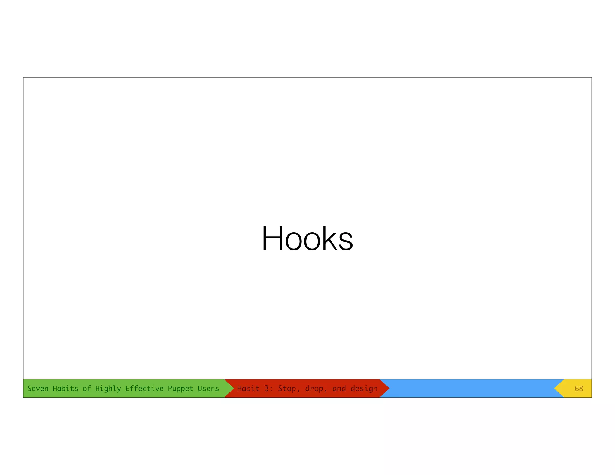 Seven Habits of Highly Effective Puppet Users
Hooks
68Habit 3: Stop, drop, and design
 