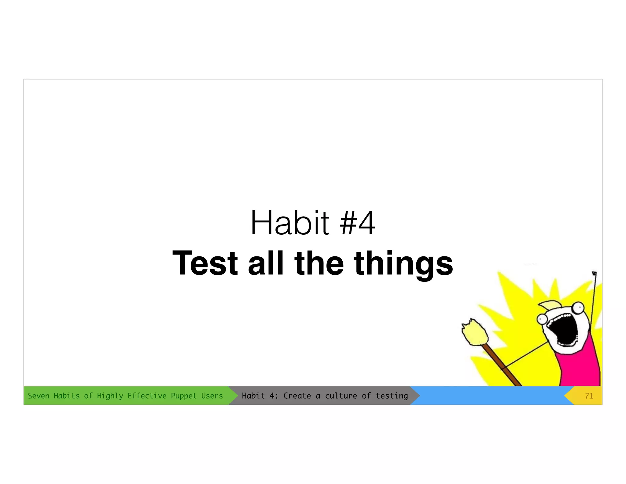 Seven Habits of Highly Effective Puppet Users
Habit #4
Test all the things
71Habit 4: Create a culture of testing
 