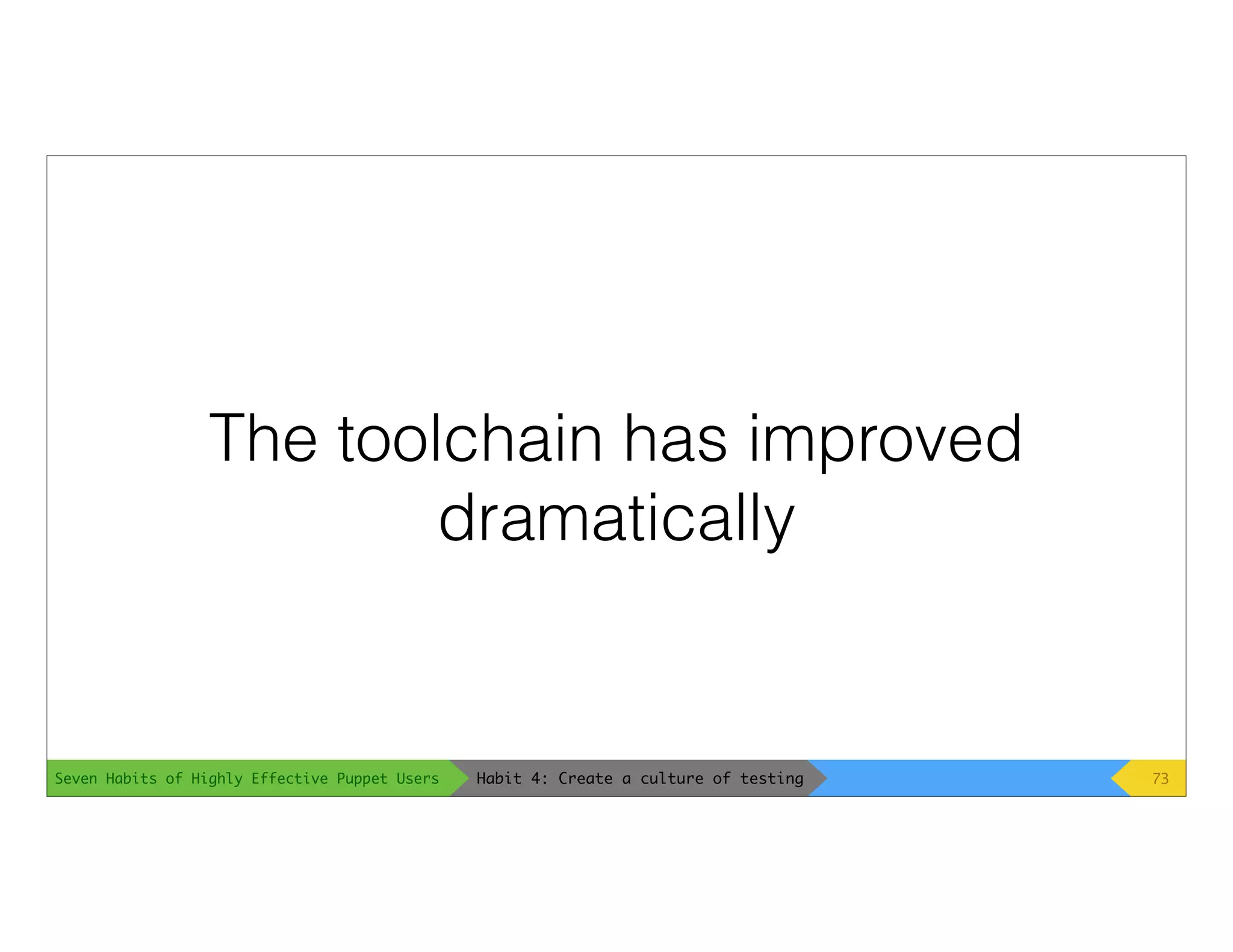 Seven Habits of Highly Effective Puppet Users
The toolchain has improved
dramatically
73Habit 4: Create a culture of testing
 