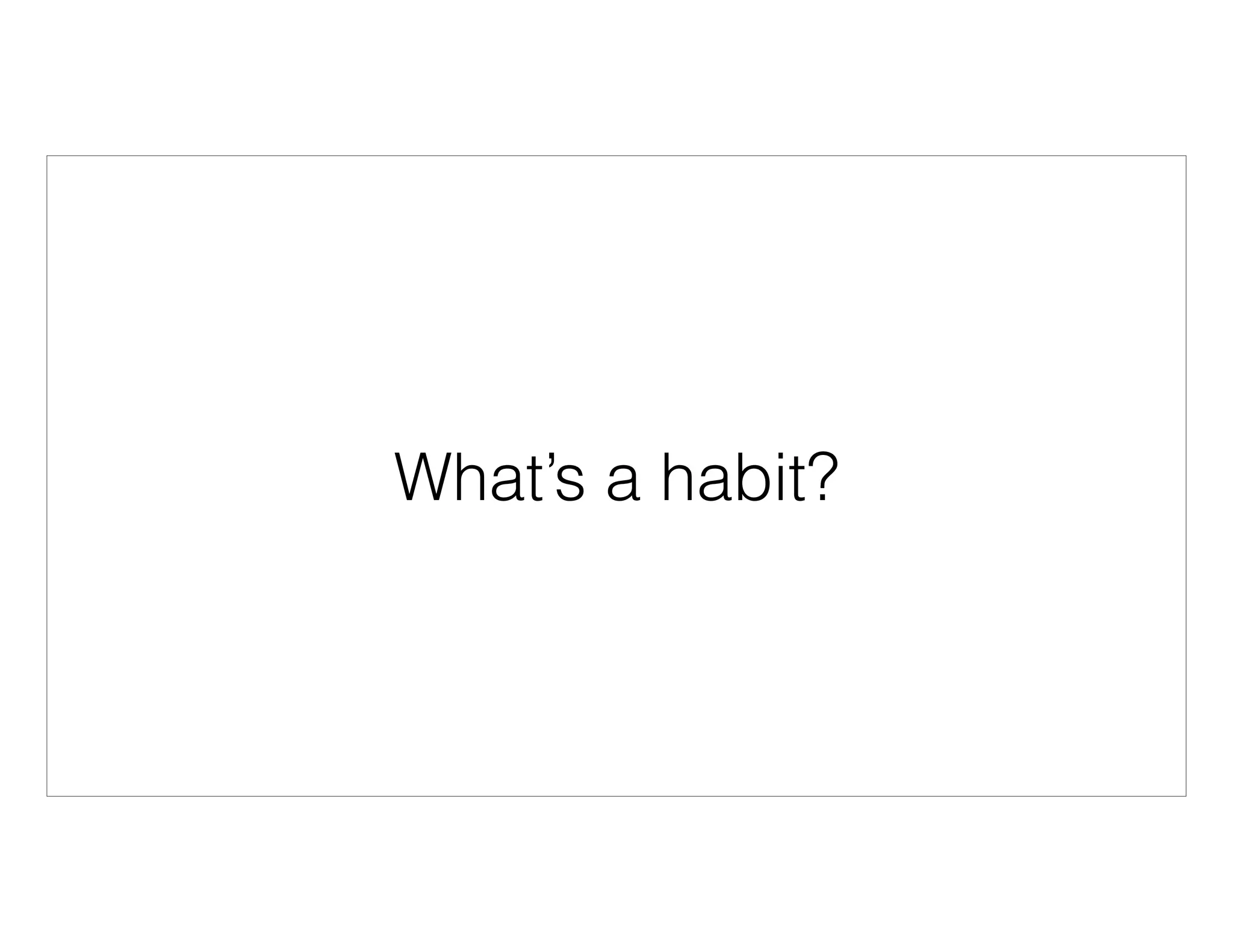 What’s a habit?
 