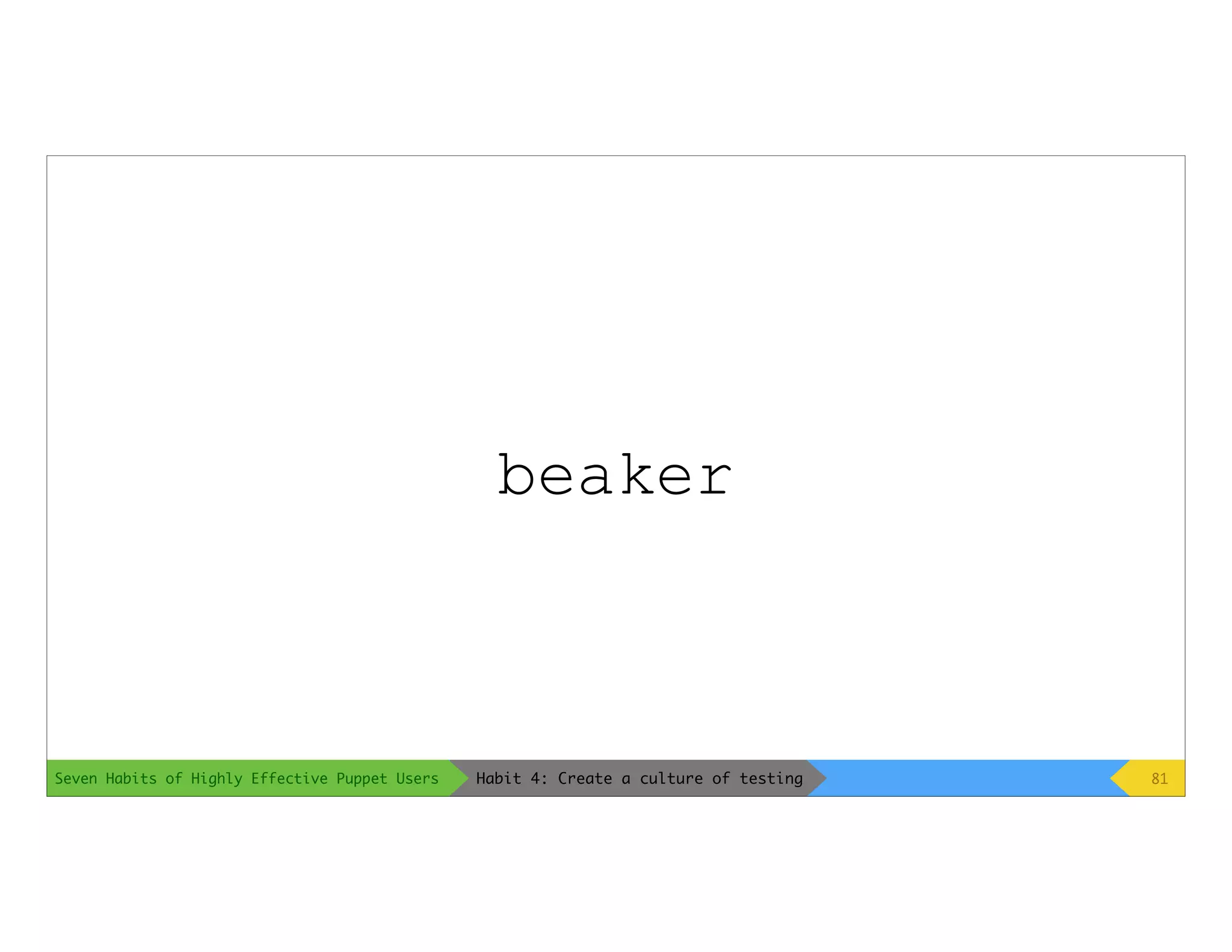 Seven Habits of Highly Effective Puppet Users
beaker
81Habit 4: Create a culture of testing
 