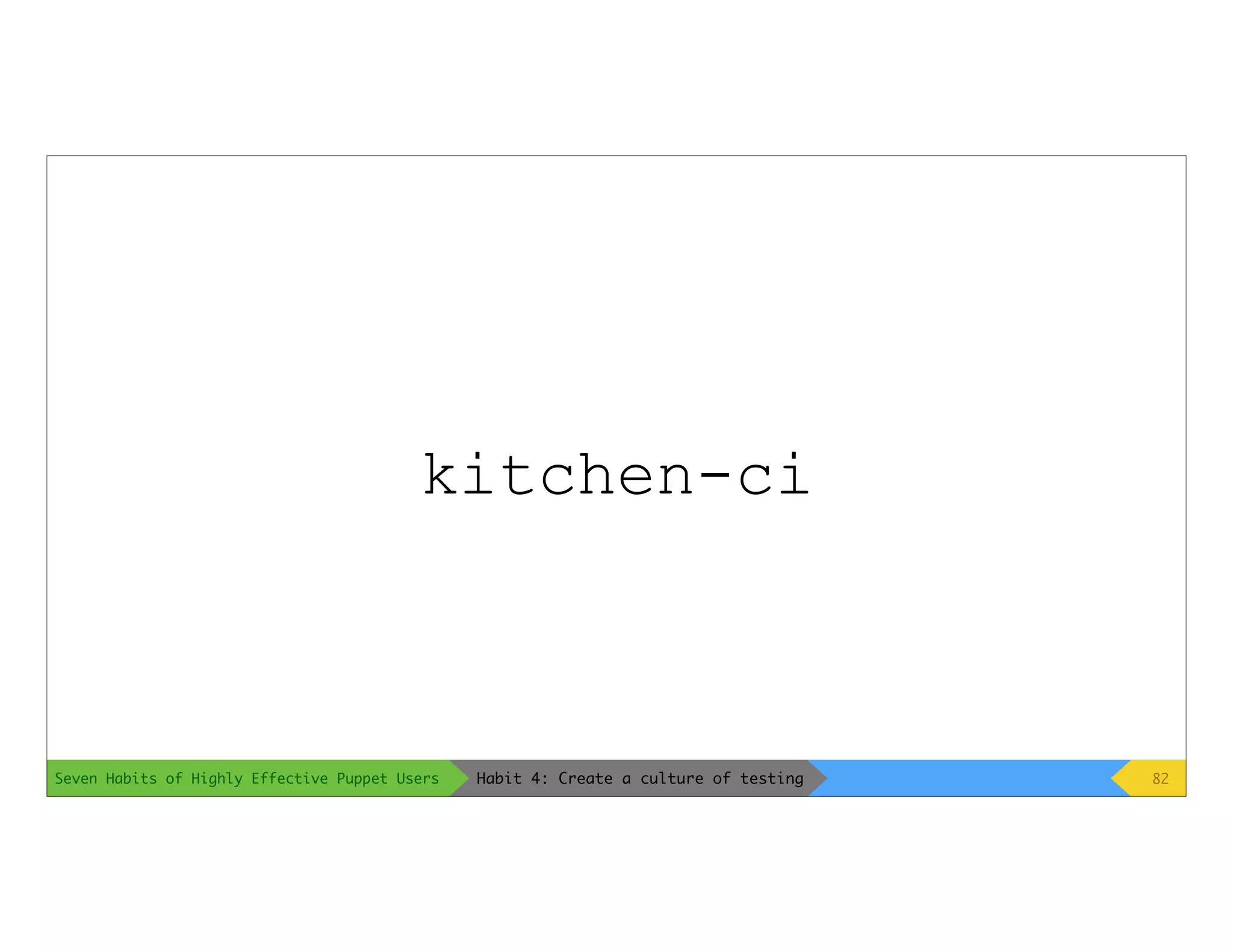 Seven Habits of Highly Effective Puppet Users 82Habit 4: Create a culture of testing
kitchen-ci
 