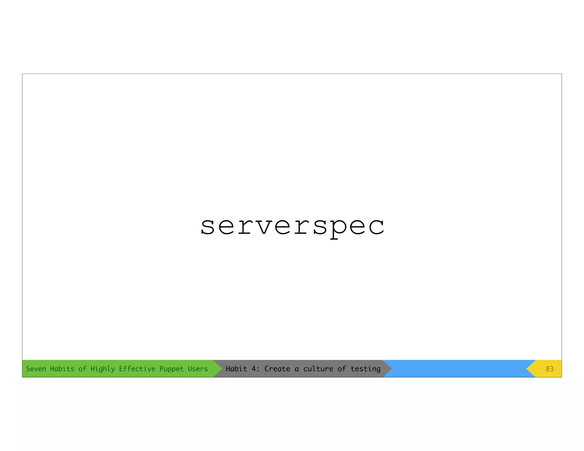 Seven Habits of Highly Effective Puppet Users
serverspec
83Habit 4: Create a culture of testing
 