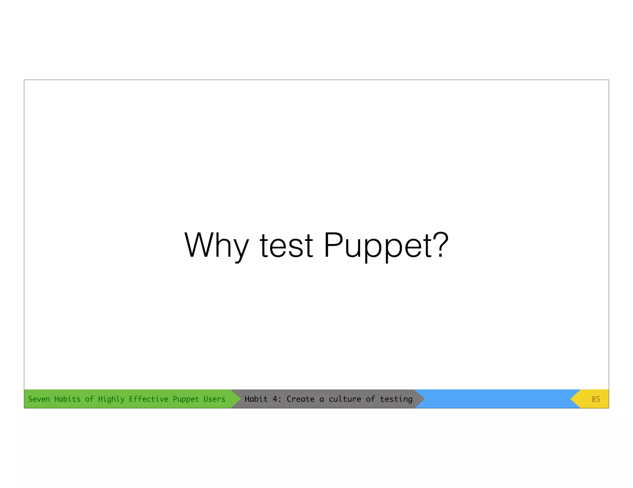 Seven Habits of Highly Effective Puppet Users
Why test Puppet?
85Habit 4: Create a culture of testing
 