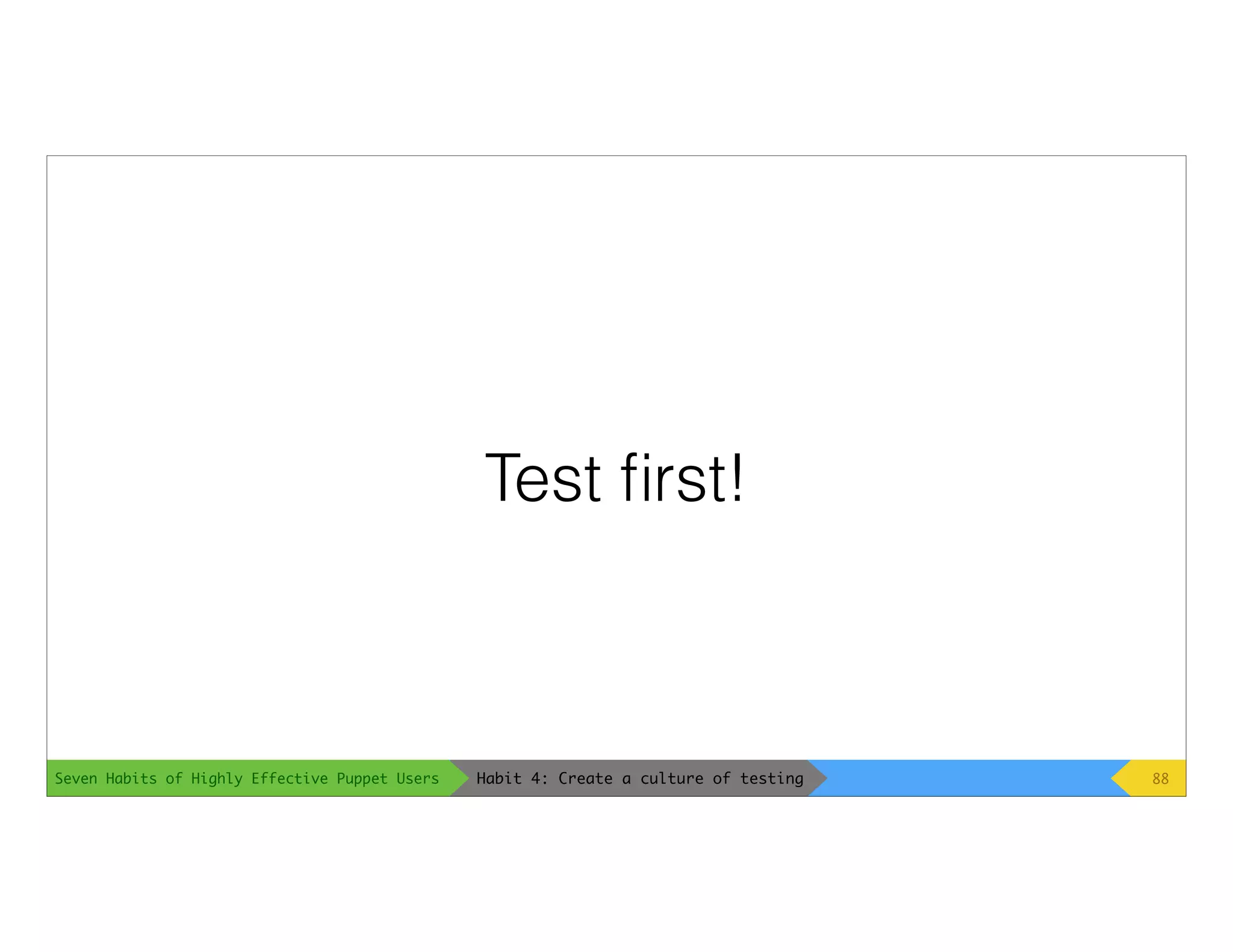 Seven Habits of Highly Effective Puppet Users
Test ﬁrst!
88Habit 4: Create a culture of testing
 