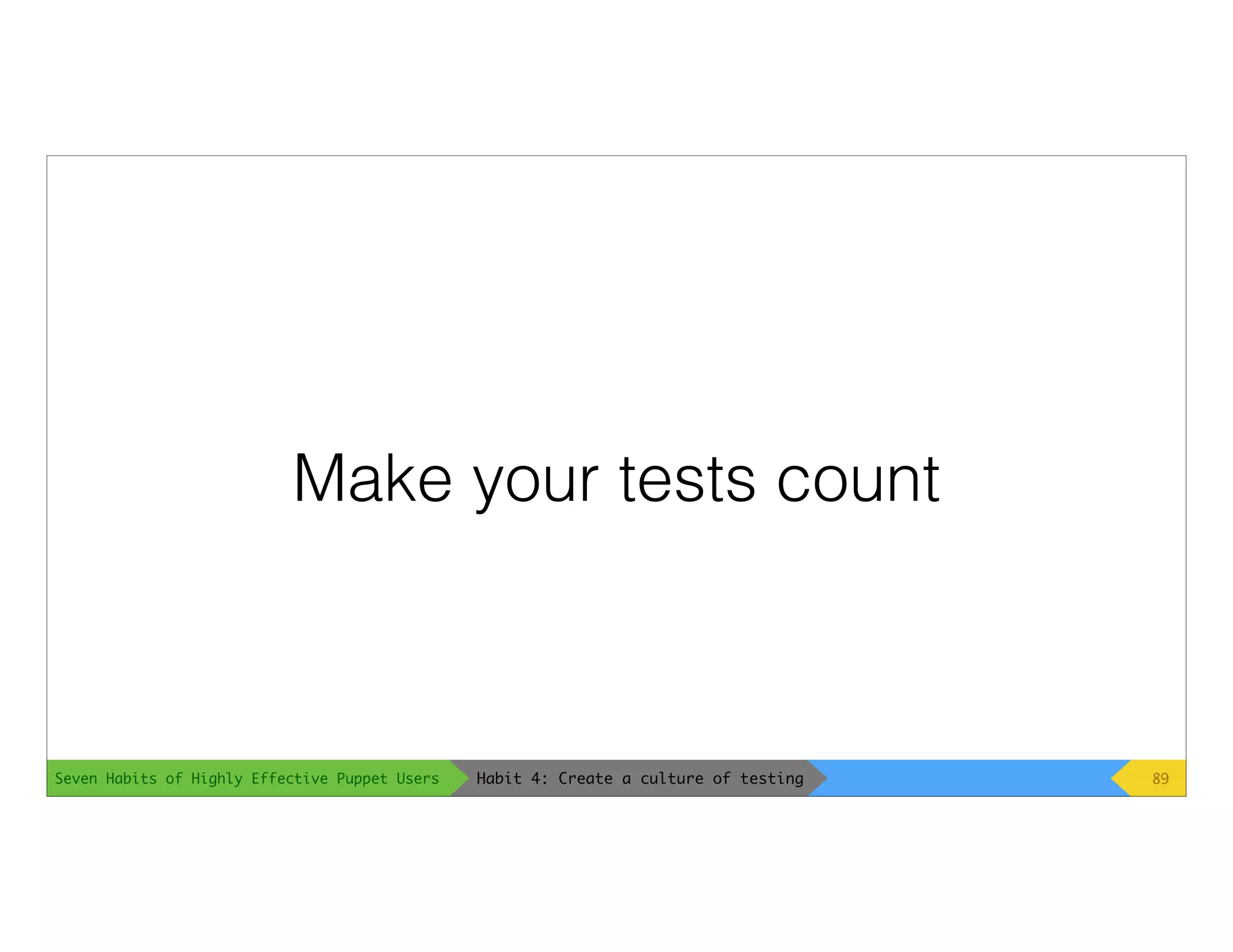 Seven Habits of Highly Effective Puppet Users
Make your tests count
89Habit 4: Create a culture of testing
 