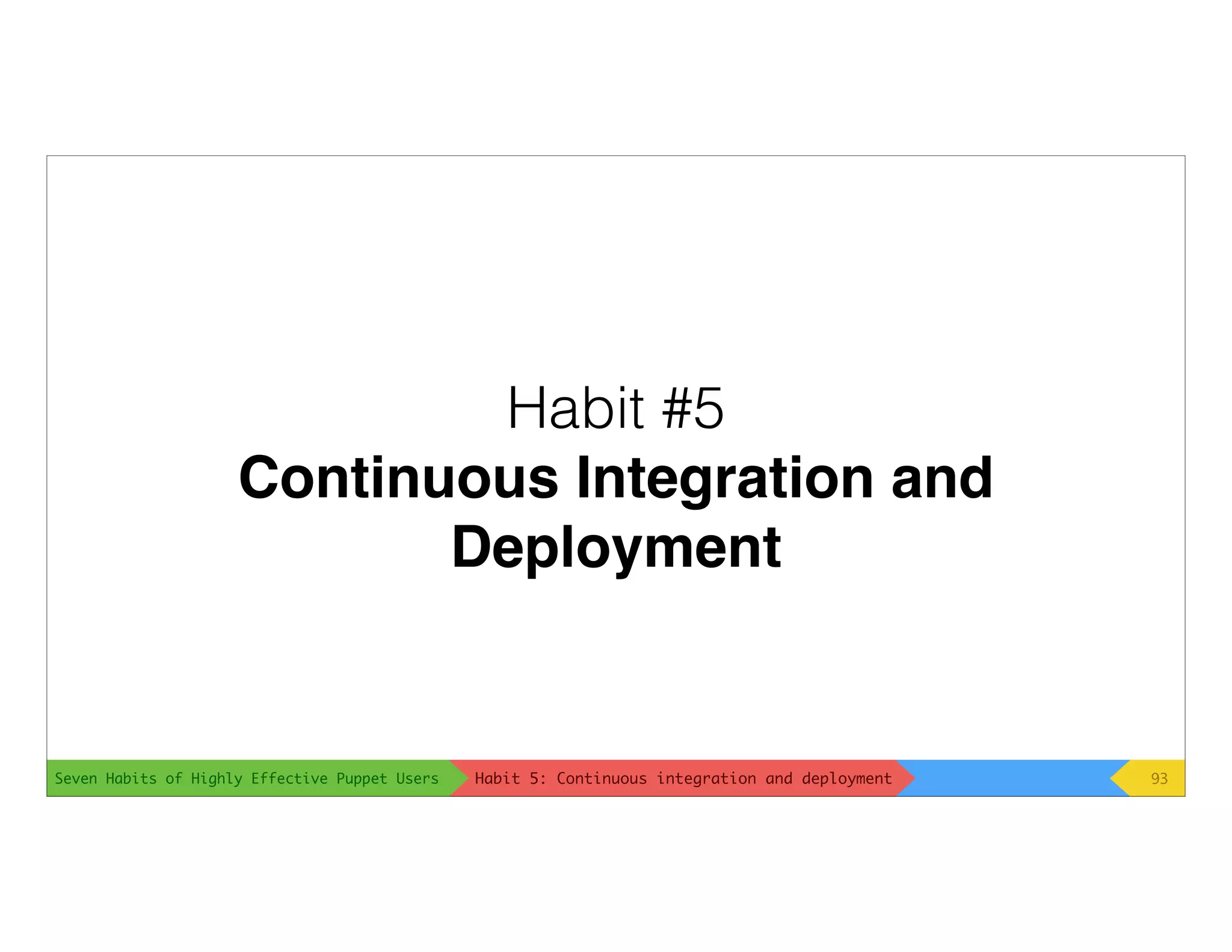Seven Habits of Highly Effective Puppet Users
Habit #5
Continuous Integration and
Deployment
93Habit 5: Continuous integration and deployment
 