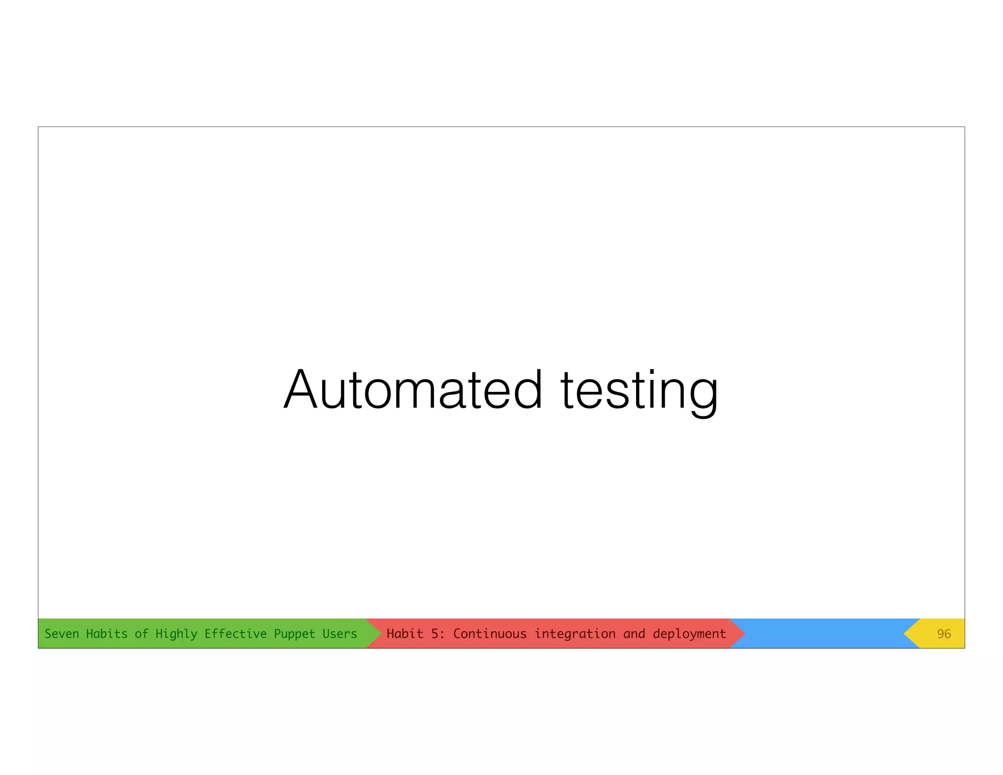 Seven Habits of Highly Effective Puppet Users
Automated testing
96Habit 5: Continuous integration and deployment
 