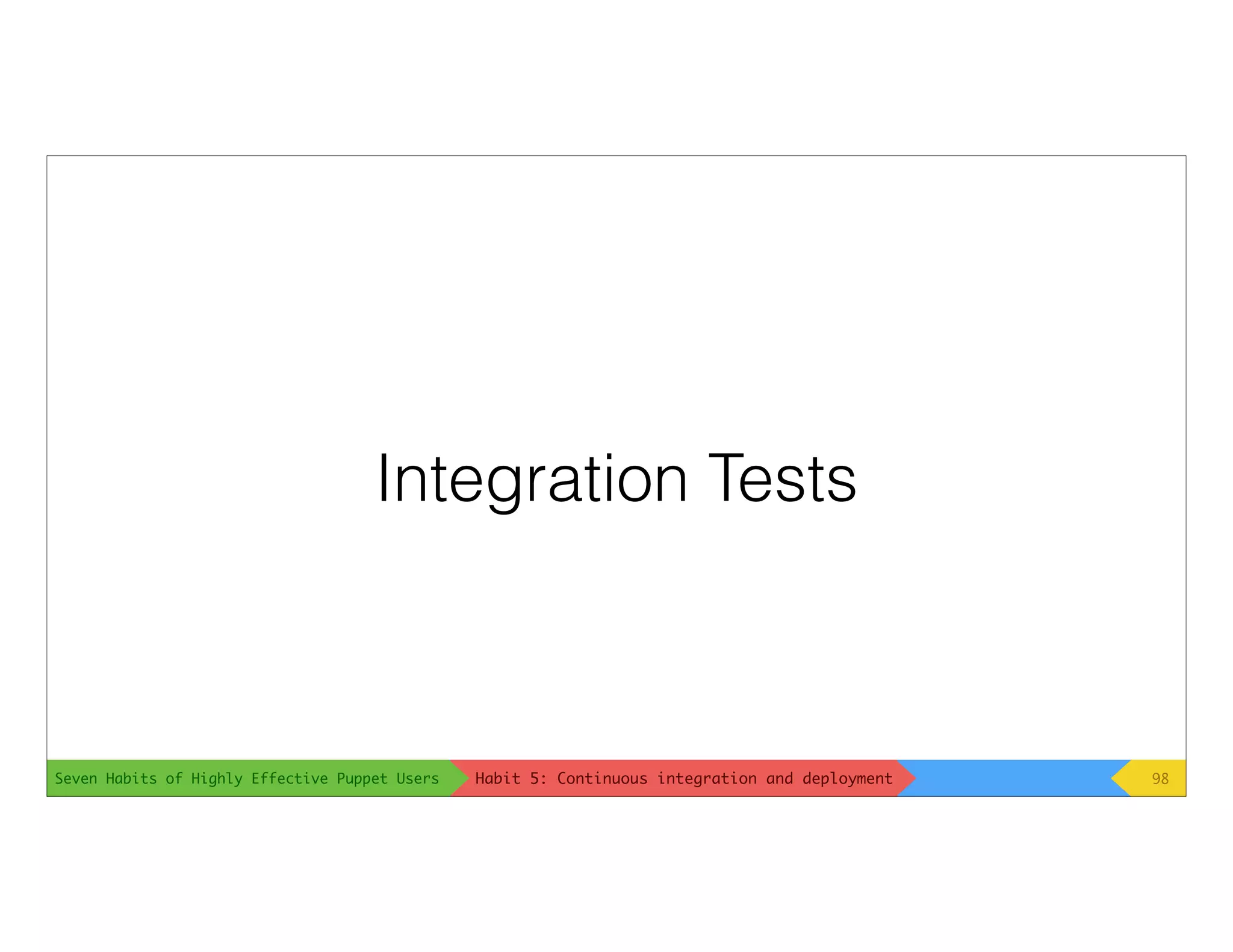 Seven Habits of Highly Effective Puppet Users
Integration Tests
98Habit 5: Continuous integration and deployment
 