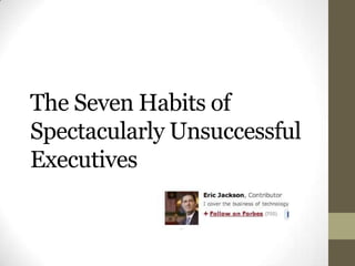 The Seven Habits of
Spectacularly Unsuccessful
Executives
 