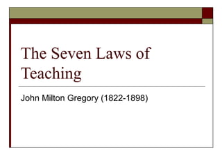 The Seven Laws of
Teaching
John Milton Gregory (1822-1898)

 