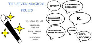 THE SEVEN MAGICAL
FRUITS
BY: LEBRON BELTIJAR
ILLUSTRATOR:
ETHAN LIM
EDITOR: GABRIEL
BAGO
EDITOR:GRACE
TALOSIG
 