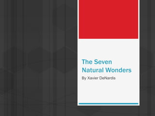 The Seven
Natural Wonders
By Xavier DeNardis
 