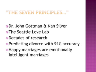  Dr.

John Gottman & Nan Silver
 The Seattle Love Lab
 Decades of research
 Predicting divorce with 91% accuracy
 Happy marriages are emotionally
intelligent marriages

 