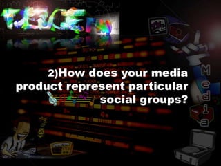 2)How does your media
product represent particular
             social groups?
 