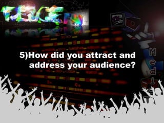 5)How did you attract and
  address your audience?
 