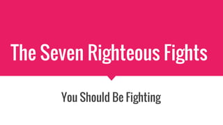 The Seven Righteous Fights
You Should Be Fighting
 