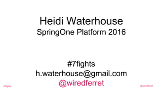 @wiredferret#7fights
Heidi Waterhouse
SpringOne Platform 2016
#7fights
h.waterhouse@gmail.com
@wiredferret
 