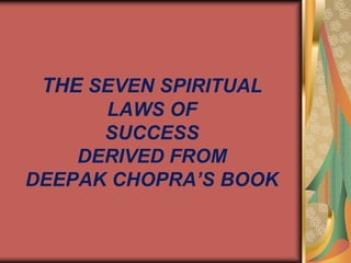 THE SEVEN SPIRITUAL
LAWS OF
SUCCESS
DERIVED FROM
DEEPAK CHOPRA’S BOOK
 