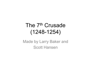 The 7th Crusade
  (1248-1254)
Made by Larry Baker and
    Scott Hansen
 