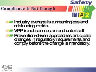 Compliance Is Not Enough Industry average is a meaningless and misleading metric. VPP is not seen as an end unto itself Prevention-driven approaches anticipate changes in regulatory requirements and comply before the change is mandatory. 
