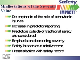Manifes tations of the Seventh Value De-emphasis of the role of behavior in injuries Increase in predictor reporting Predictors outside of traditional safety are considered Emphasis on decreasing severity Safety is seen as a relative term Dissatisfaction with safety record 