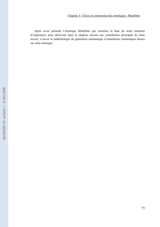 Chapitre 3 - Choix et construction des ontologies : MeatOnto




                                          Après avoir présenté l’ontologie MeatOnto qui constitue la base de notre mémoire
                                       d’expérience, nous décrivons dans le chapitre suivant une contribution principale de notre
                                       travail, à savoir la méthodologie de génération automatique d’annotations sémantiques basées
                                       sur cette ontologie.
tel-00328114, version 1 - 9 Oct 2008




                                                                                                                                   75
 