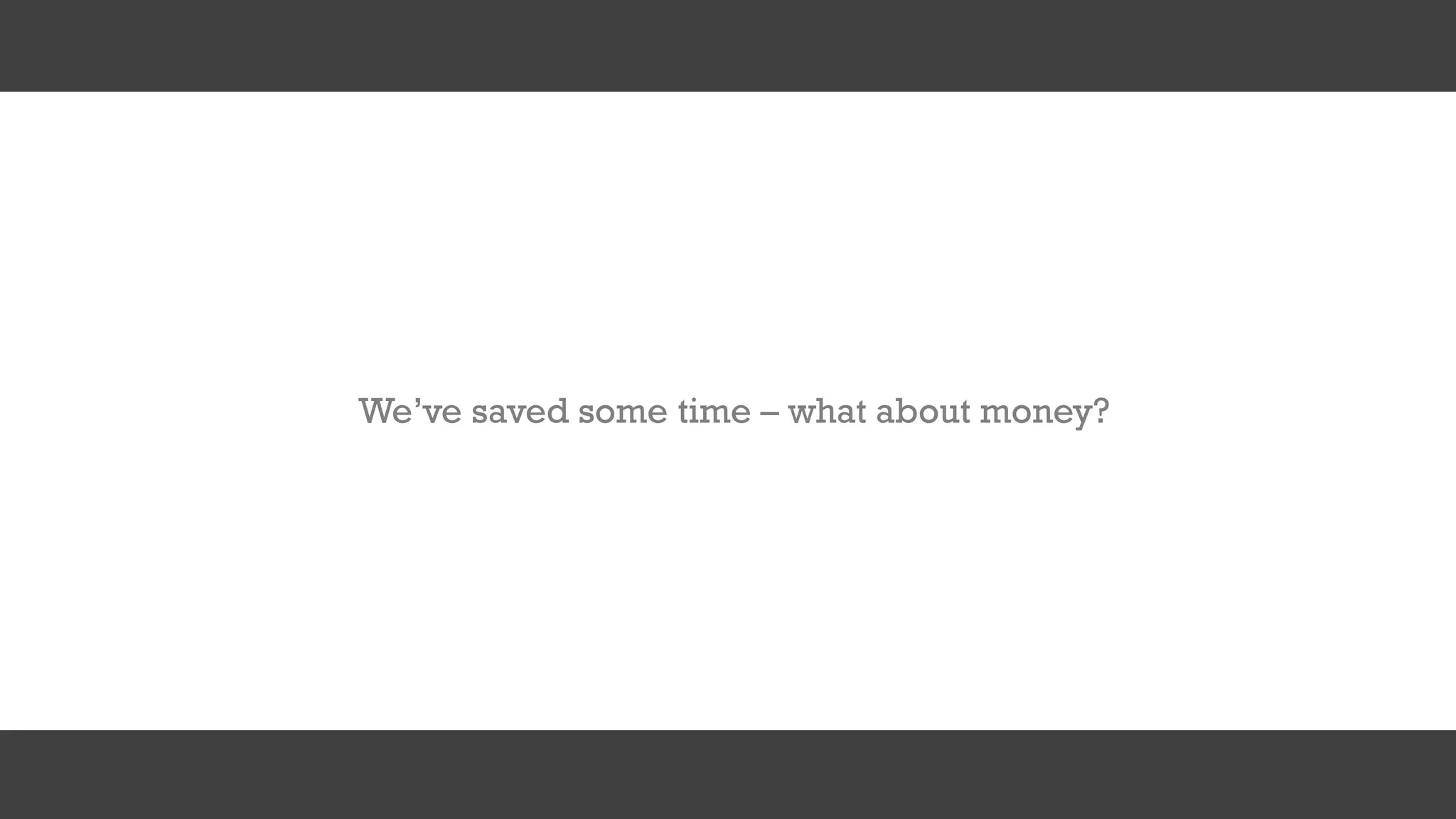 We’ve saved some time – what about money?
 