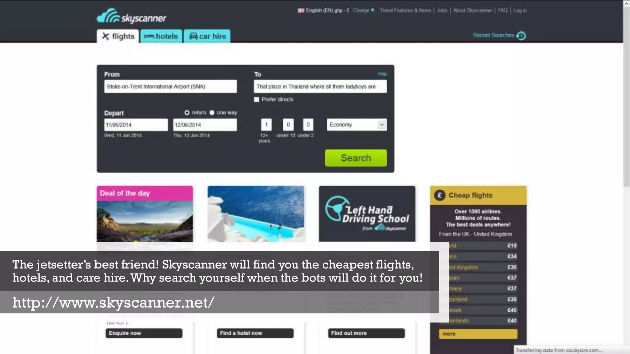 The jetsetter’s best friend! Skyscanner will find you the cheapest flights,
hotels, and care hire.Why search yourself when the bots will do it for you!
http://www.skyscanner.net/
 