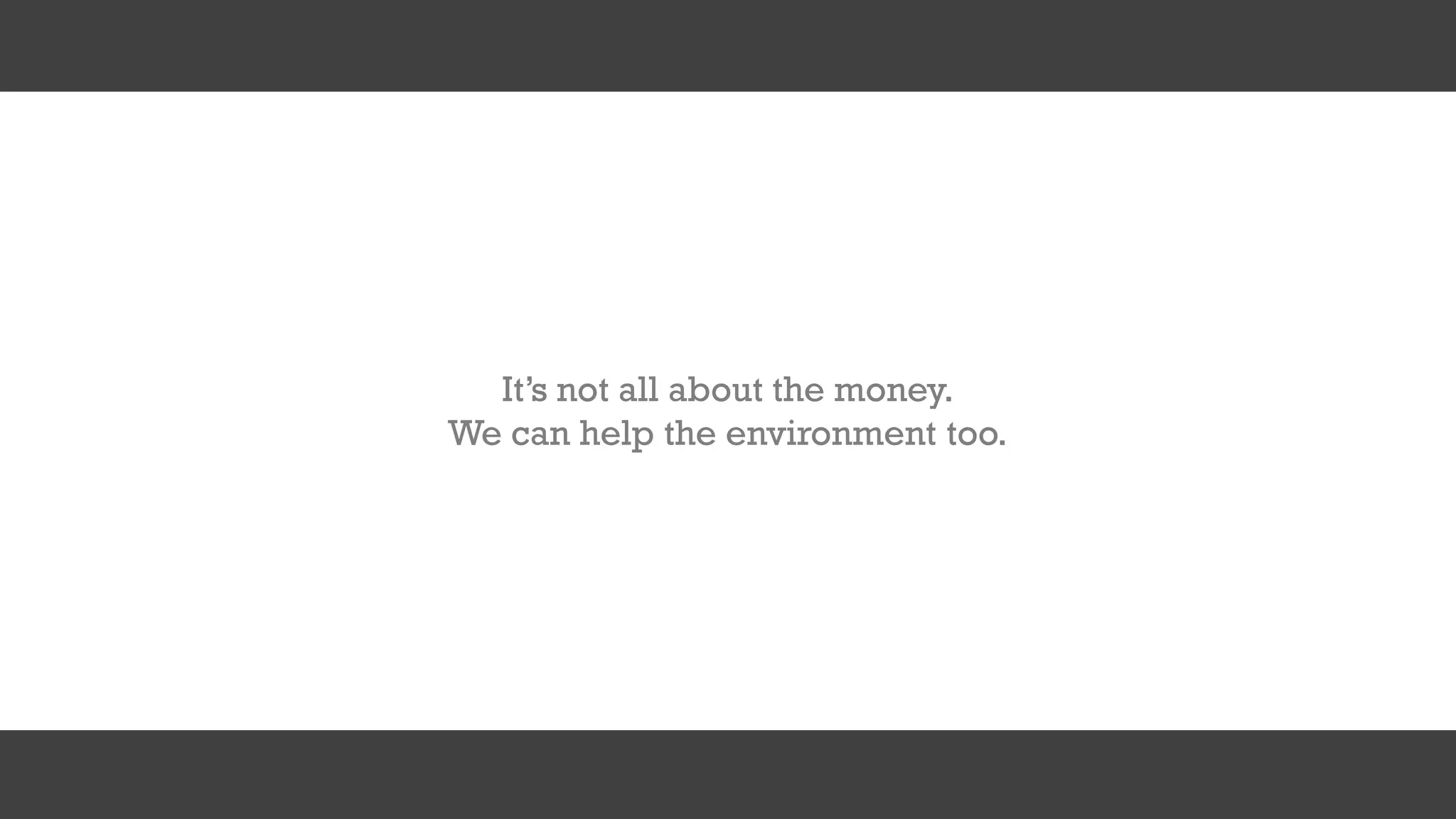 It’s not all about the money.
We can help the environment too.
 