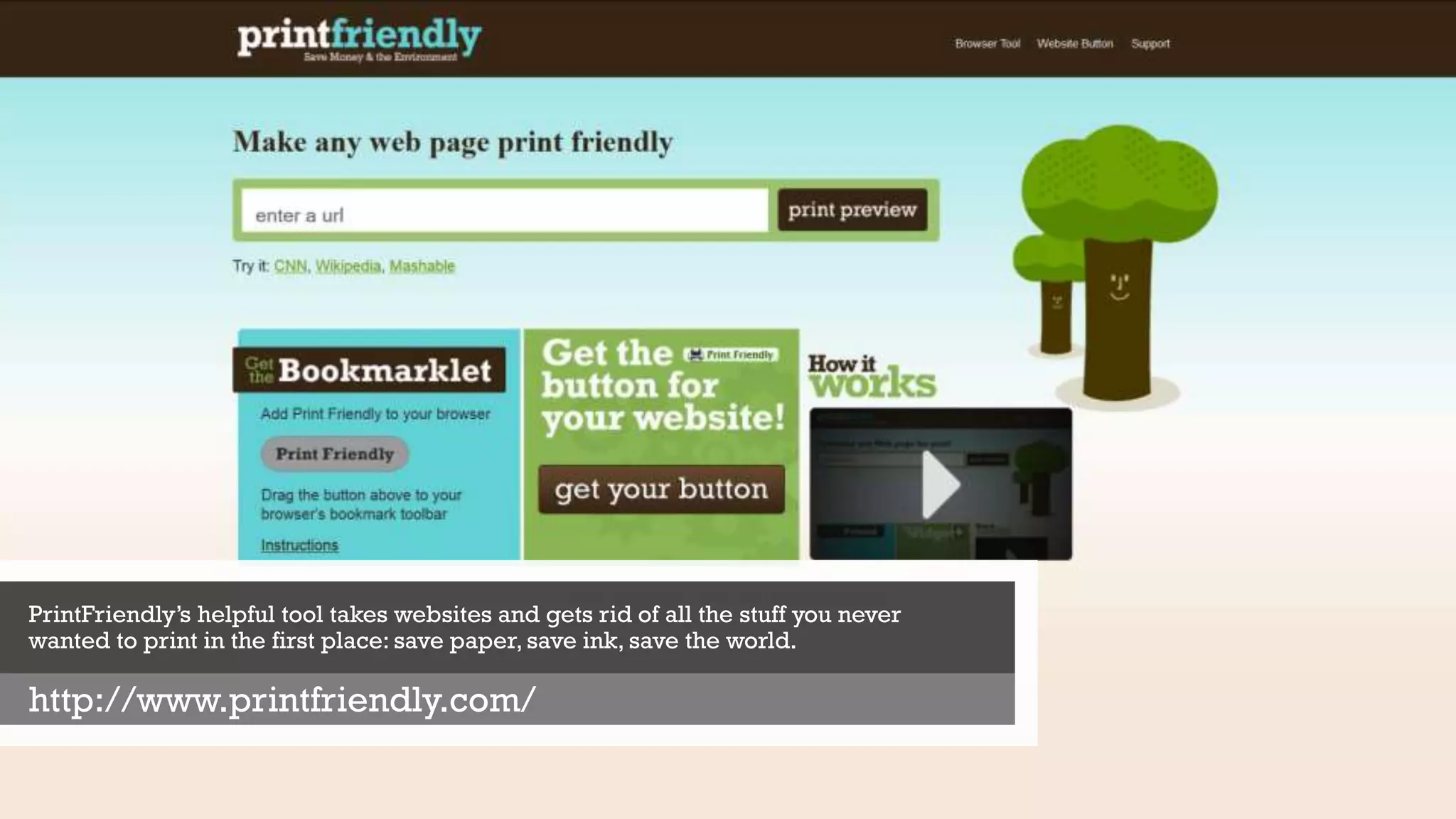 PrintFriendly’s helpful tool takes websites and gets rid of all the stuff you never
wanted to print in the first place: save paper, save ink, save the world.
http://www.printfriendly.com/
 
