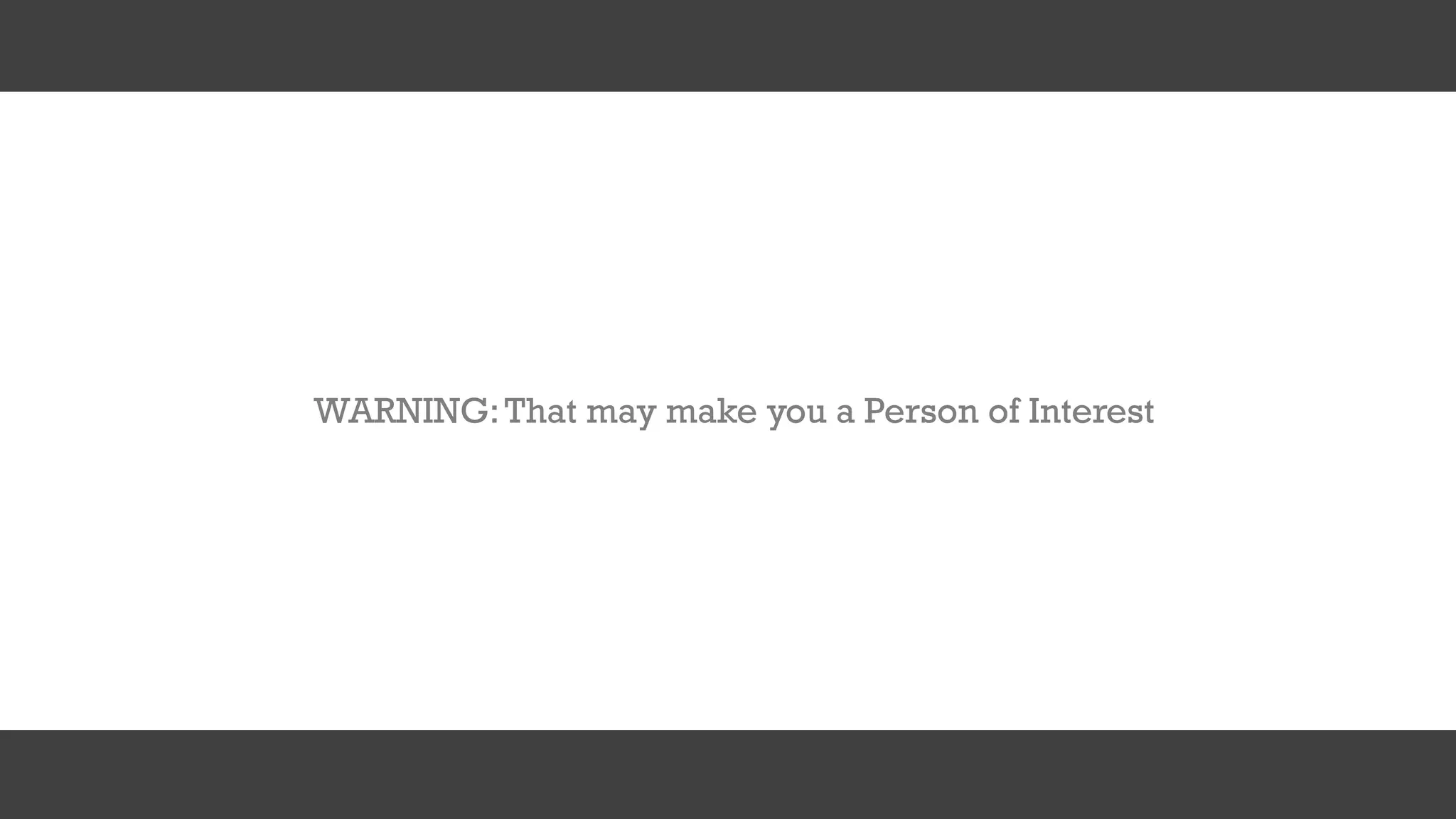 WARNING:That may make you a Person of Interest
 