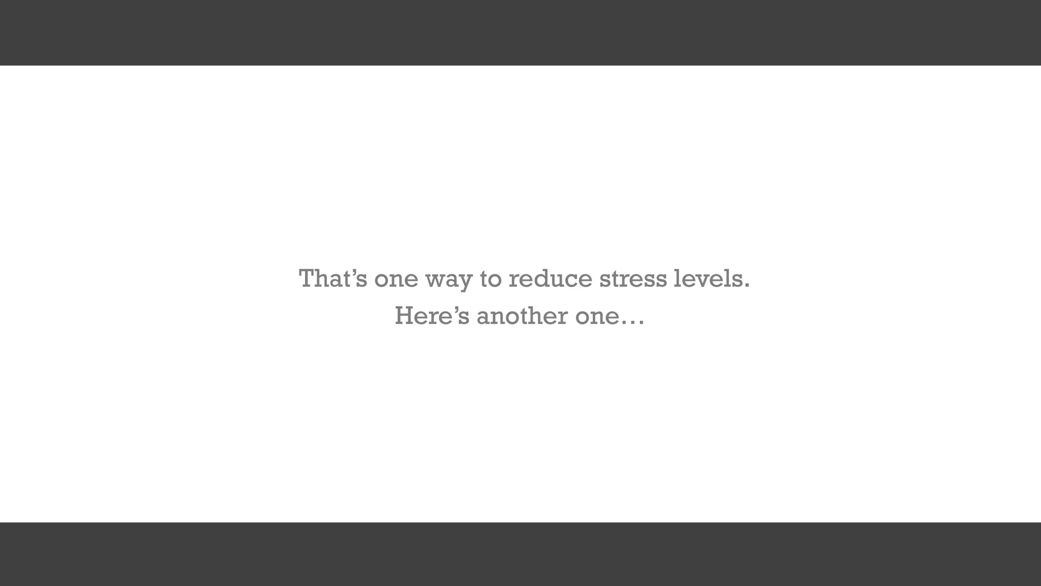 That’s one way to reduce stress levels.
Here’s another one…
 