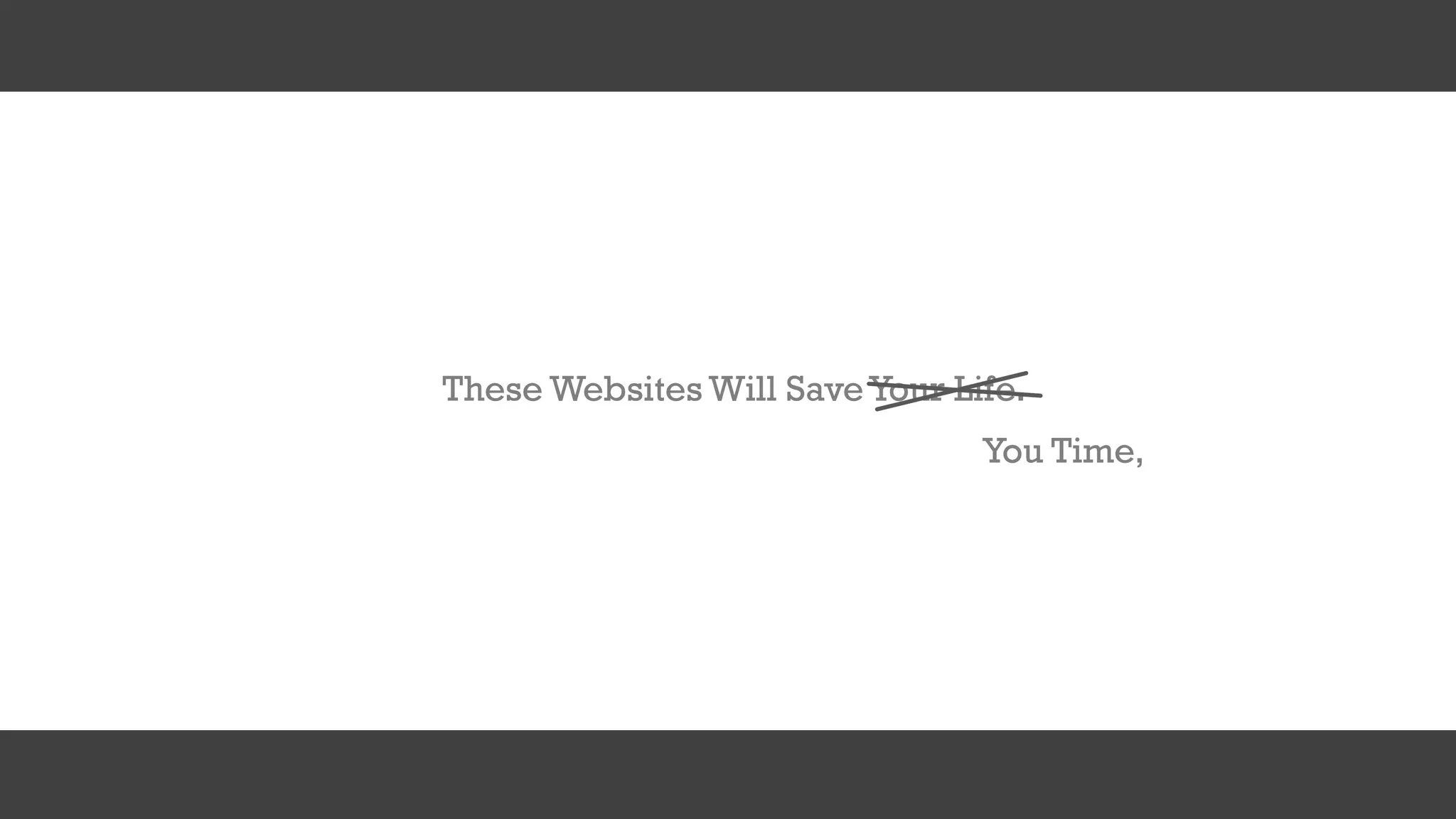 These Websites Will Save Your Life.
You Time,
 