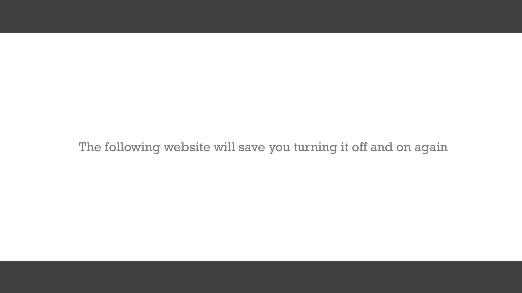 The following website will save you turning it off and on again
 