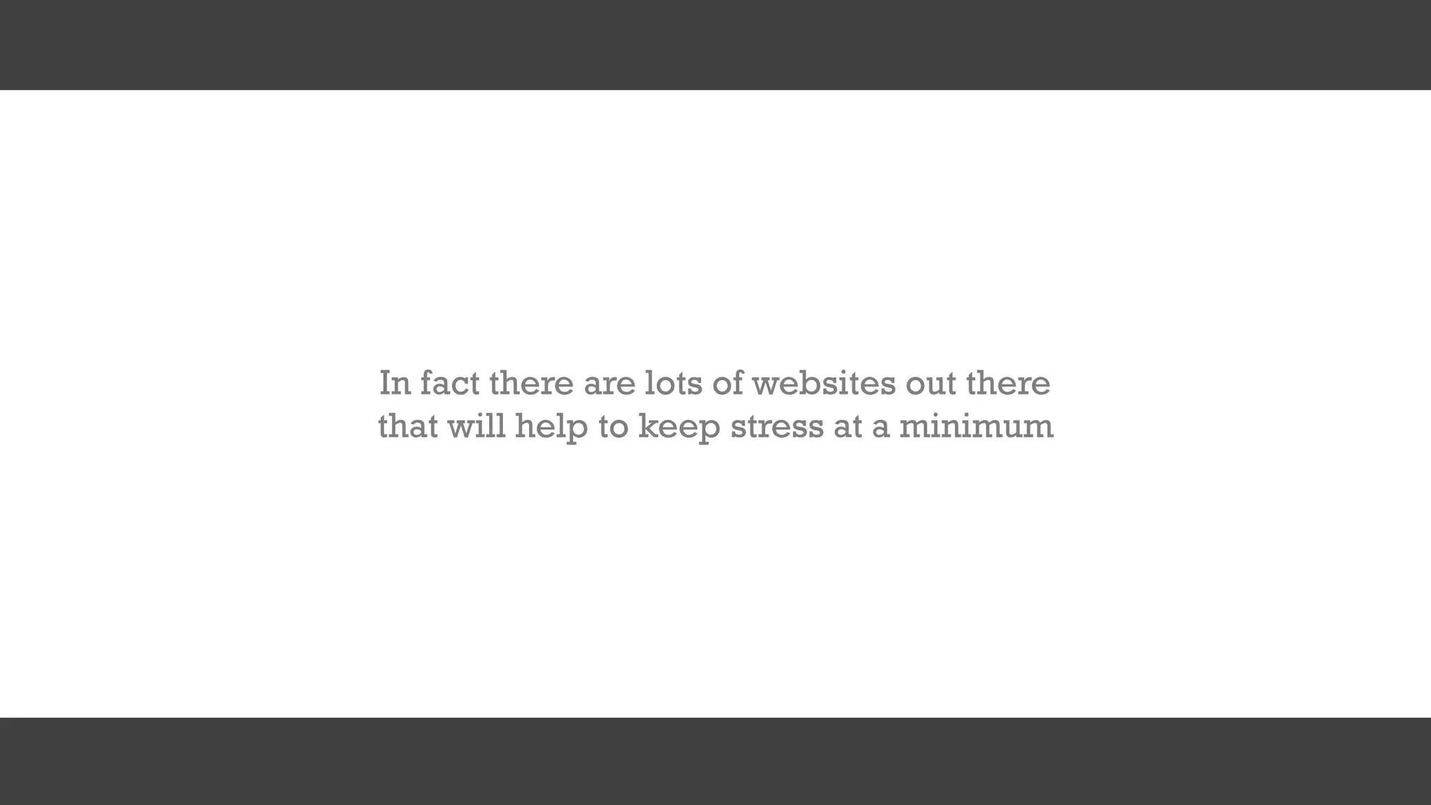 In fact there are lots of websites out there
that will help to keep stress at a minimum
 