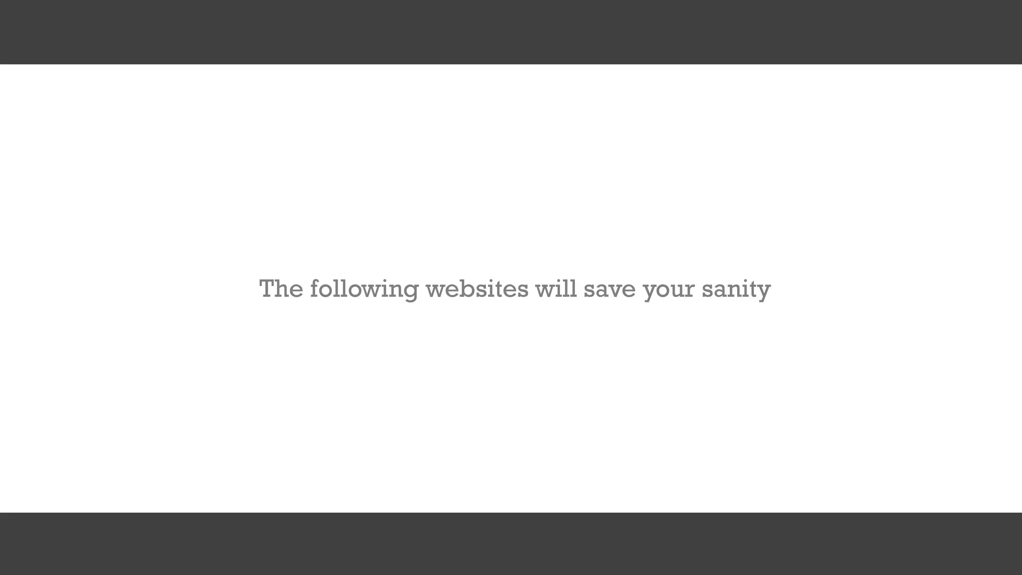 The following websites will save your sanity
 