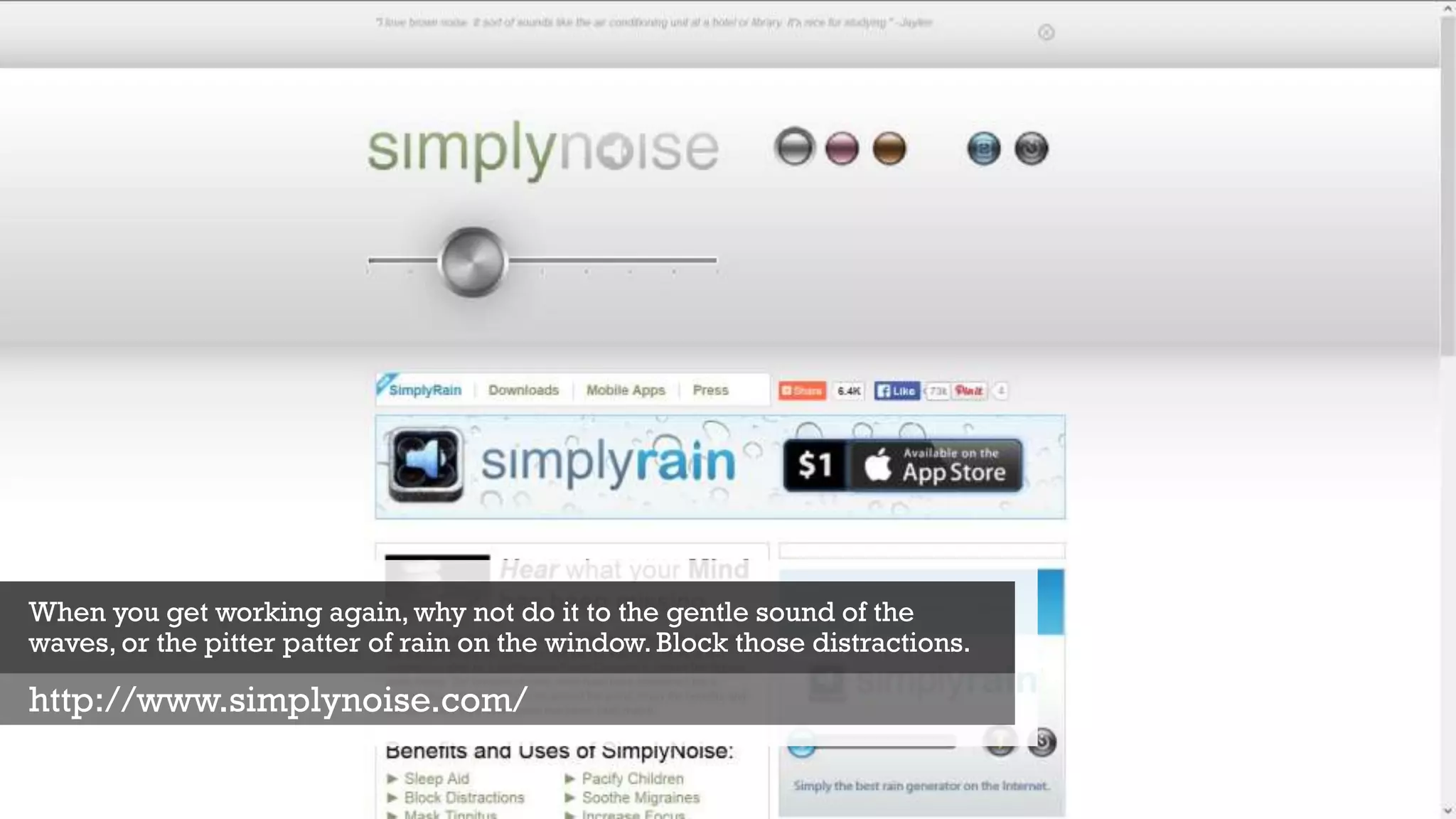 When you get working again, why not do it to the gentle sound of the
waves, or the pitter patter of rain on the window. Block those distractions.
http://www.simplynoise.com/
 