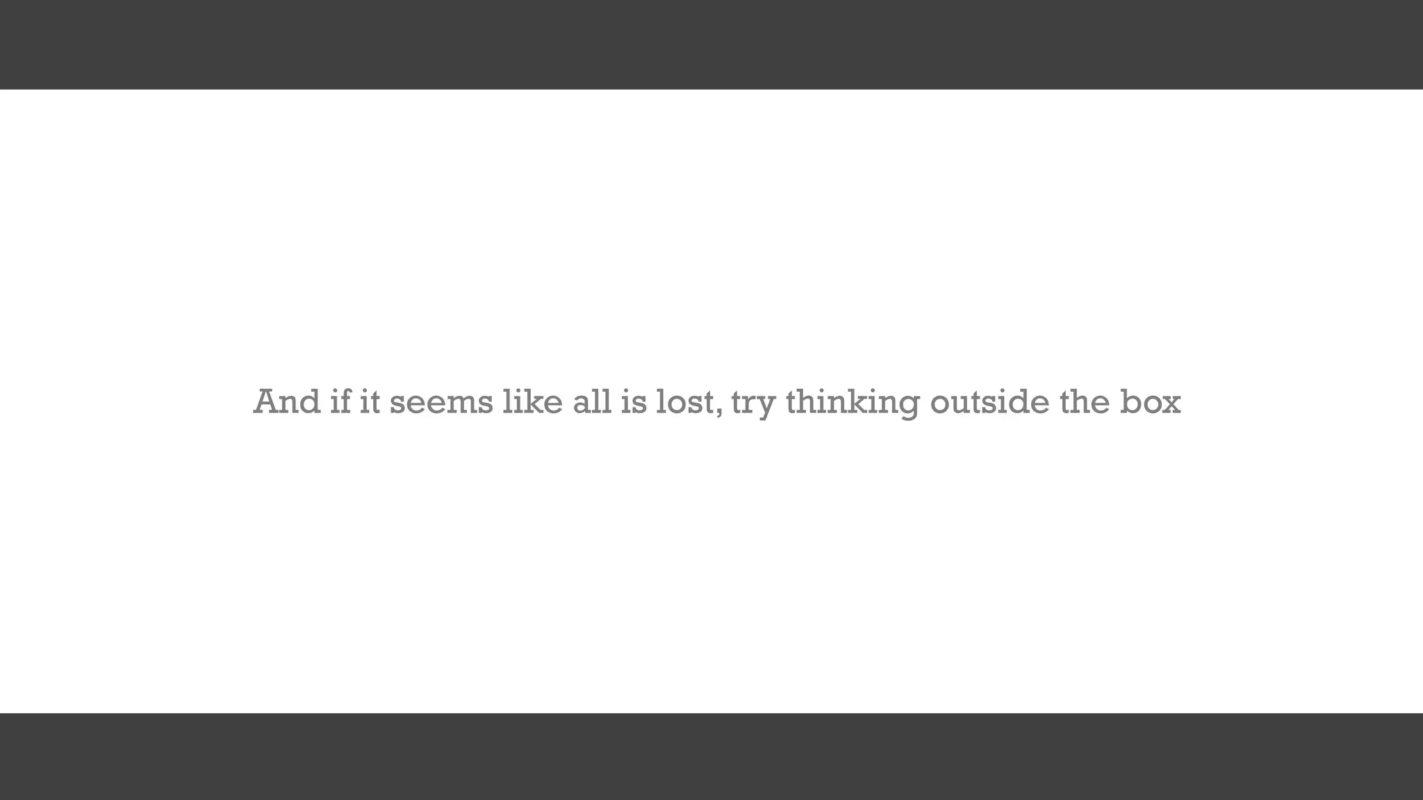 And if it seems like all is lost, try thinking outside the box
 