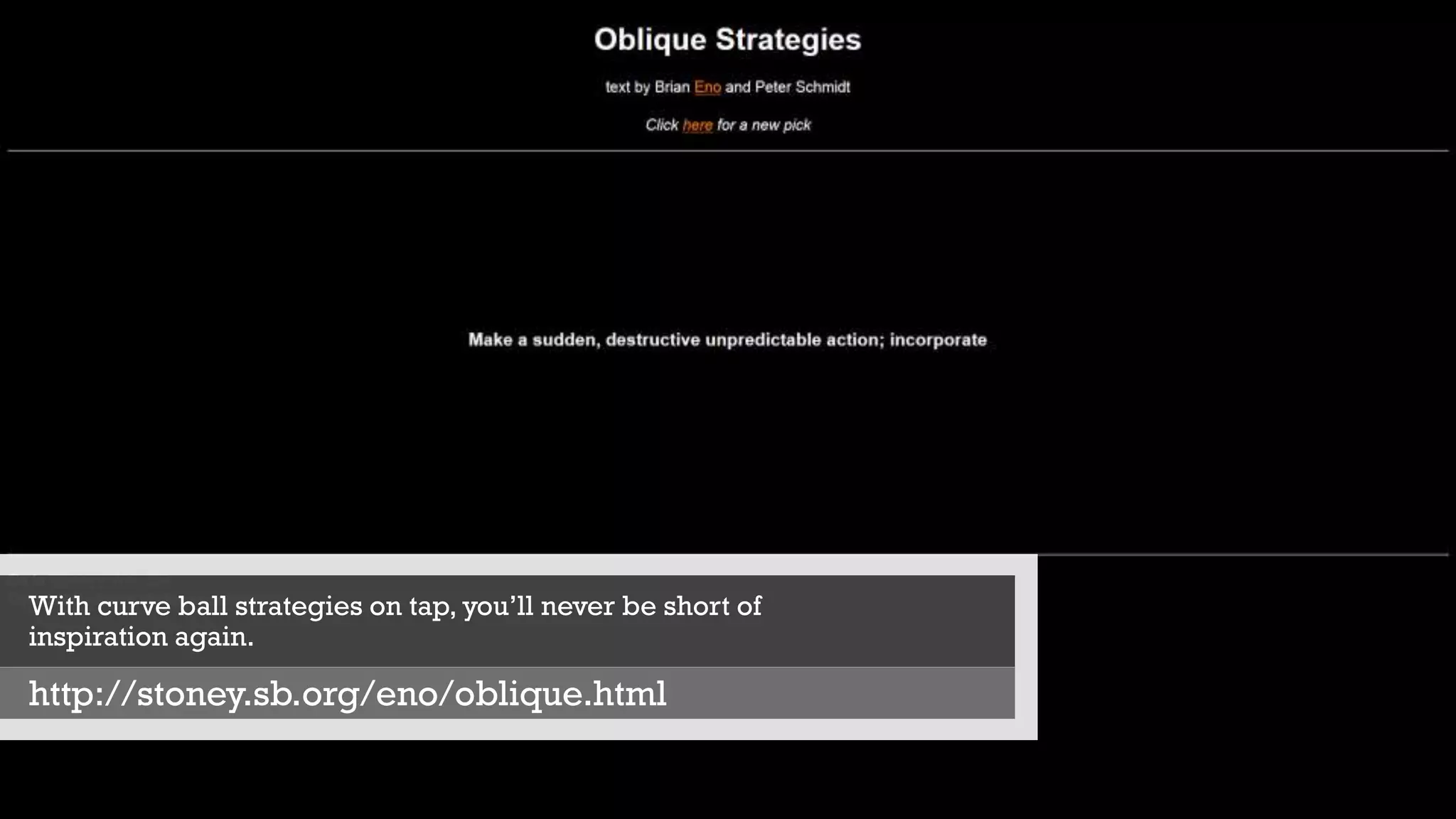 With curve ball strategies on tap, you’ll never be short of
inspiration again.
http://stoney.sb.org/eno/oblique.html
 
