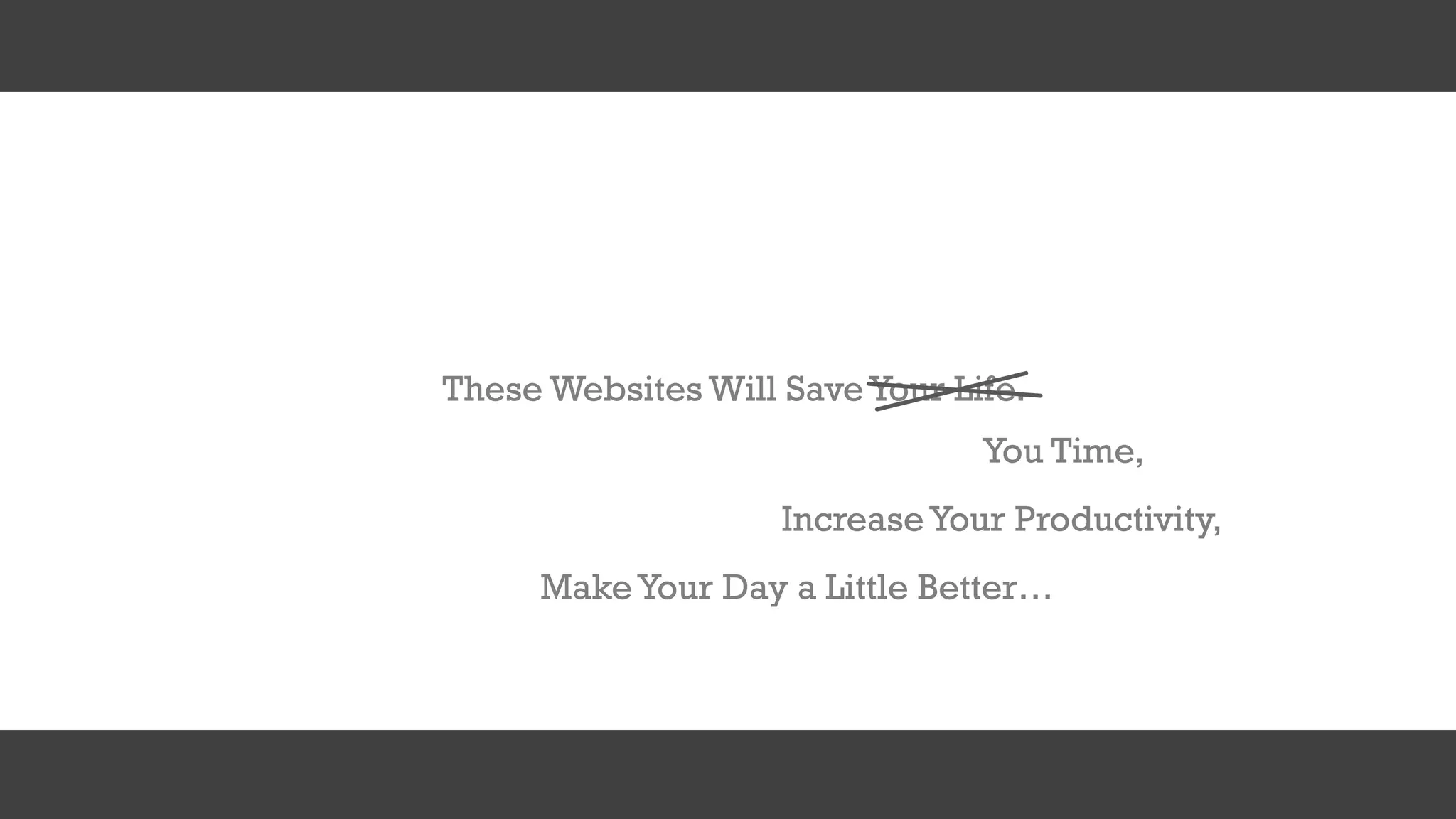 These Websites Will Save Your Life.
IncreaseYour Productivity,
MakeYour Day a Little Better…
You Time,
 