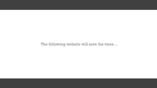 The following website will save the trees…
 