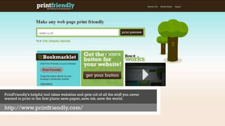 PrintFriendly’s helpful tool takes websites and gets rid of all the stuff you never
wanted to print in the first place: save paper, save ink, save the world.
http://www.printfriendly.com/
 