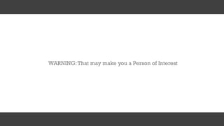 WARNING:That may make you a Person of Interest
 