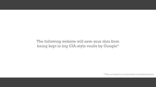 The following website will save your data from
being kept in big CIA-style vaults by Google*
*This accusation is somewhat unsubstantiated
 