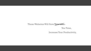 These Websites Will Save Your Life.
IncreaseYour Productivity,
You Time,
 