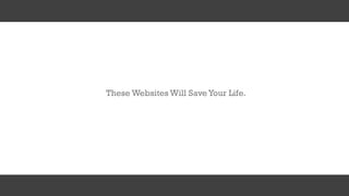 These Websites Will SaveYour Life.
 